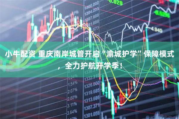 小牛配资 重庆南岸城管开启“渝城护学”保障模式，全力护航开学季！