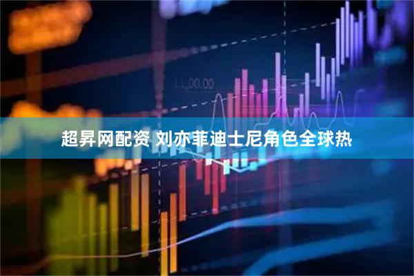 超昇网配资 刘亦菲迪士尼角色全球热