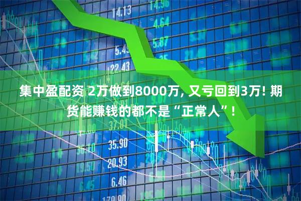 集中盈配资 2万做到8000万, 又亏回到3万! 期货能赚钱的都不是“正常人”!