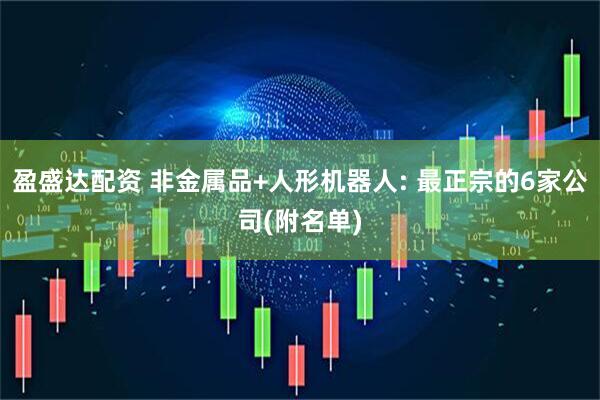 盈盛达配资 非金属品+人形机器人: 最正宗的6家公司(附名单)