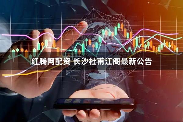 红腾网配资 长沙杜甫江阁最新公告