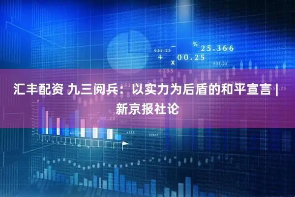 汇丰配资 九三阅兵：以实力为后盾的和平宣言 | 新京报社论