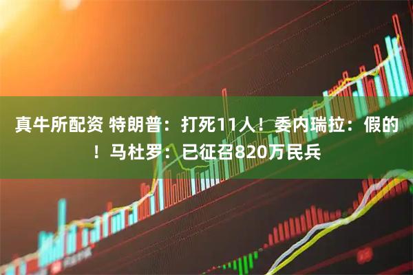 真牛所配资 特朗普：打死11人！委内瑞拉：假的！马杜罗：已征召820万民兵