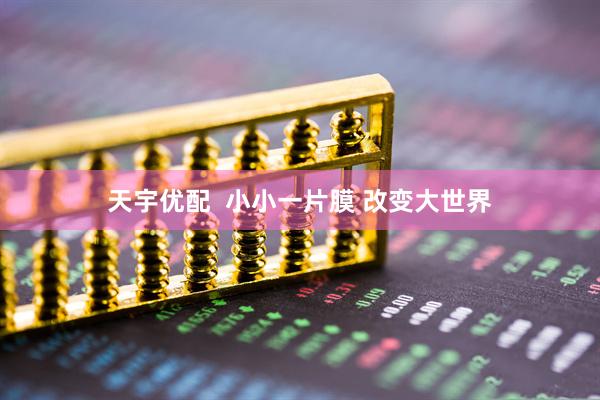 天宇优配  小小一片膜 改变大世界