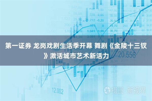 第一证券 龙岗戏剧生活季开幕 舞剧《金陵十三钗》激活城市艺术新活力
