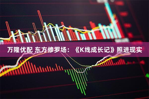 万隆优配 东方修罗场：《K线成长记》照进现实