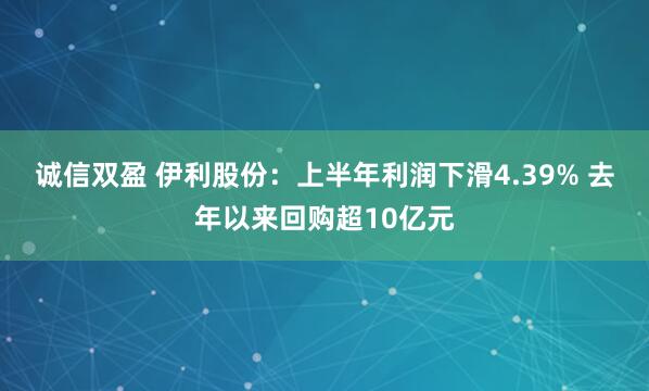 诚信双盈 伊利股份：上半年利润下滑4.39% 去年以来回购超10亿元