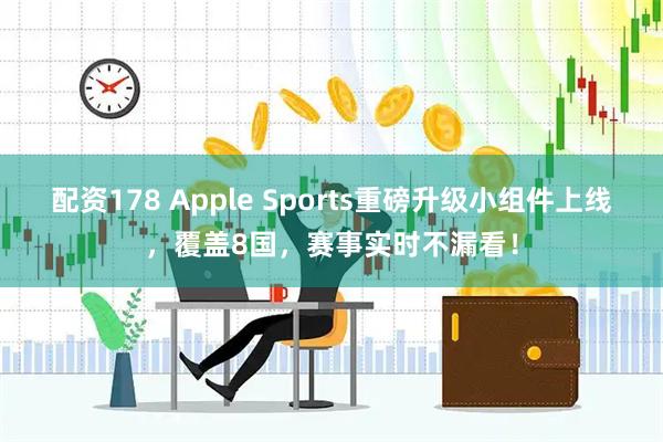 配资178 Apple Sports重磅升级小组件上线，覆盖8国，赛事实时不漏看！