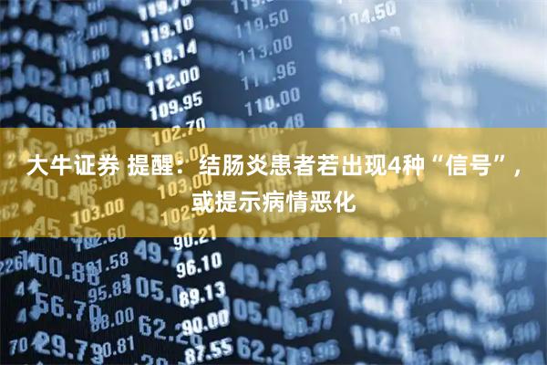大牛证券 提醒：结肠炎患者若出现4种“信号”，或提示病情恶化