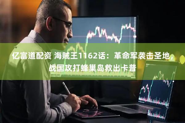 亿富道配资 海贼王1162话：革命军袭击圣地，战国攻打蜂巢岛救出卡普