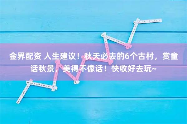 金界配资 人生建议！秋天必去的6个古村，赏童话秋景，美得不像话！快收好去玩~