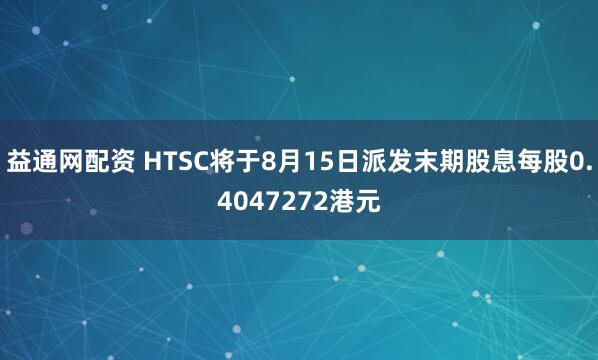 益通网配资 HTSC将于8月15日派发末期股息每股0.4047272港元