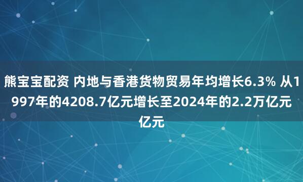 熊宝宝配资 内地与香港货物贸易年均增长6.3% 从1997年的4208.7亿元增长至2024年的2.2万亿元