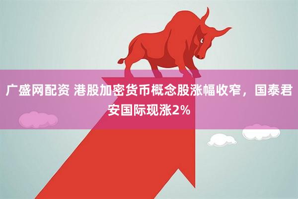 广盛网配资 港股加密货币概念股涨幅收窄，国泰君安国际现涨2%