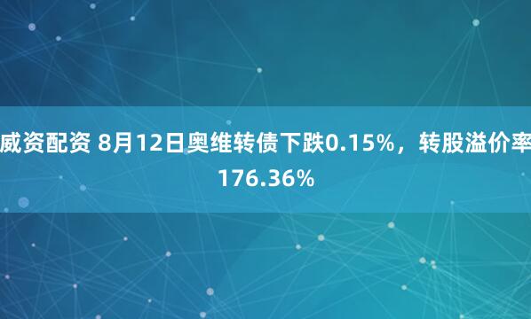 威资配资 8月12日奥维转债下跌0.15%，转股溢价率176.36%