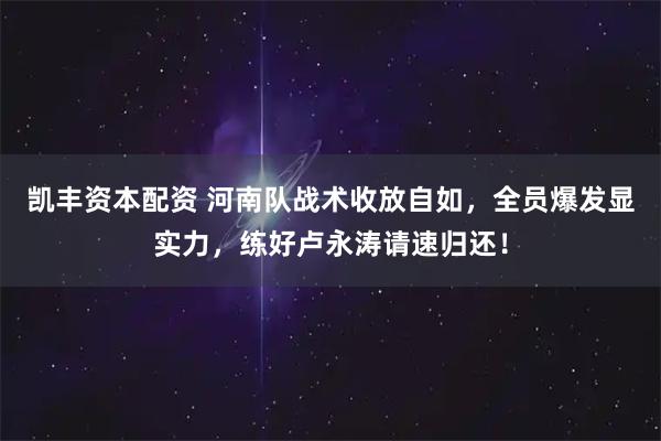 凯丰资本配资 河南队战术收放自如，全员爆发显实力，练好卢永涛请速归还！