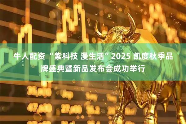 牛人配资 “紫科技 漫生活”2025 凯度秋季品牌盛典暨新品发布会成功举行