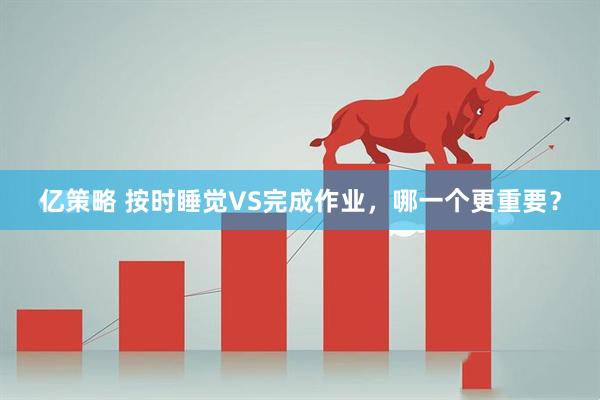亿策略 按时睡觉VS完成作业，哪一个更重要？